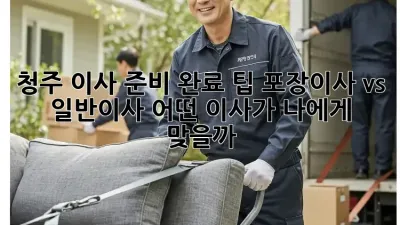 청주 이사 준비 완료 팁: 포장이사 vs 일반이사, 어떤 이사가 나에게 맞을까?